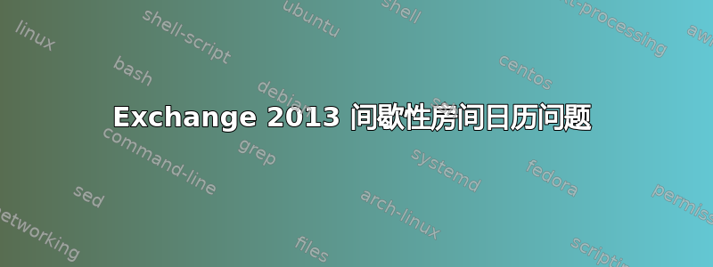 Exchange 2013 间歇性房间日历问题