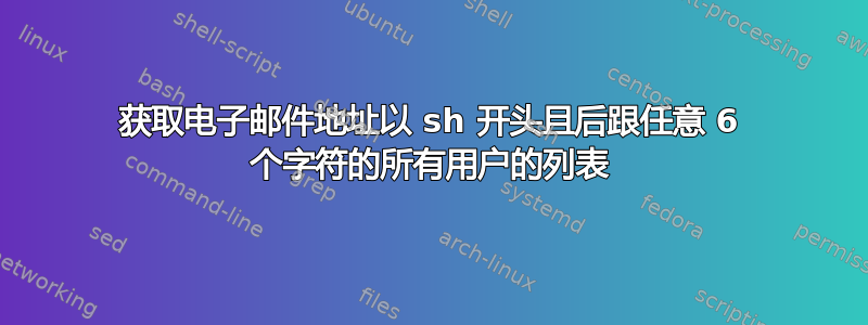 获取电子邮件地址以 sh 开头且后跟任意 6 个字符的所有用户的列表