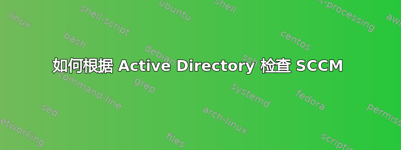 如何根据 Active Directory 检查 SCCM