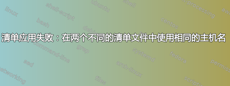 清单应用失败：在两个不同的清单文件中使用相同的主机名