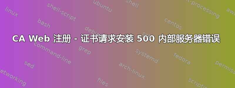 CA Web 注册 - 证书请求安装 500 内部服务器错误