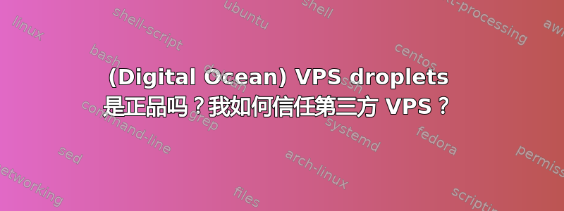 (Digital Ocean) VPS droplets 是正品吗？我如何信任第三方 VPS？