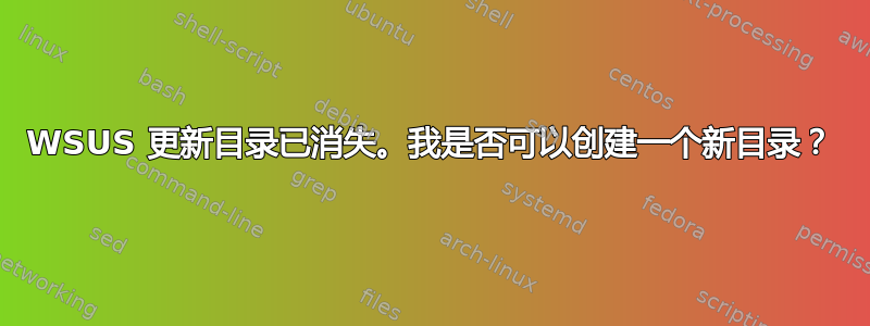 WSUS 更新目录已消失。我是否可以创建一个新目录？