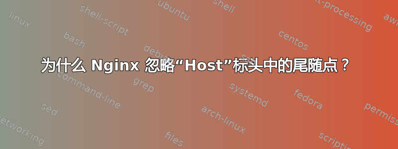 为什么 Nginx 忽略“Host”标头中的尾随点？