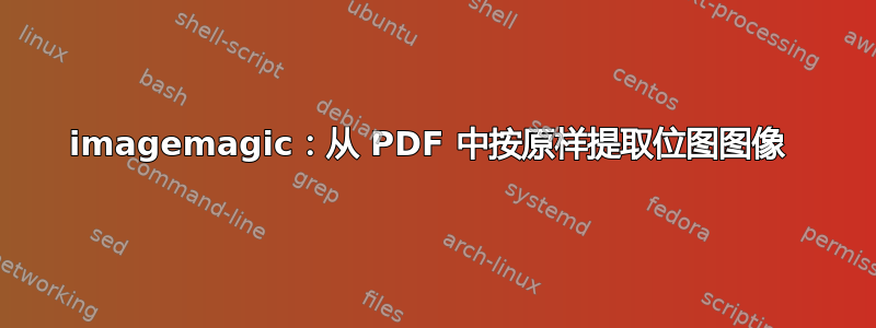 imagemagic：从 PDF 中按原样提取位图图像 