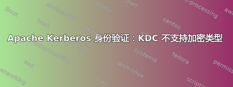 Apache Kerberos 身份验证：KDC 不支持加密类型