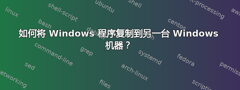 如何将 Windows 程序复制到另一台 Windows 机器？