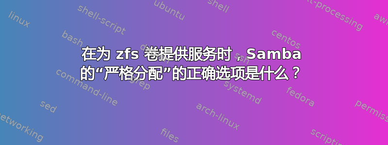 在为 zfs 卷提供服务时，Samba 的“严格分配”的正确选项是什么？