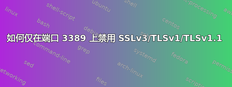 如何仅在端口 3389 上禁用 SSLv3/TLSv1/TLSv1.1