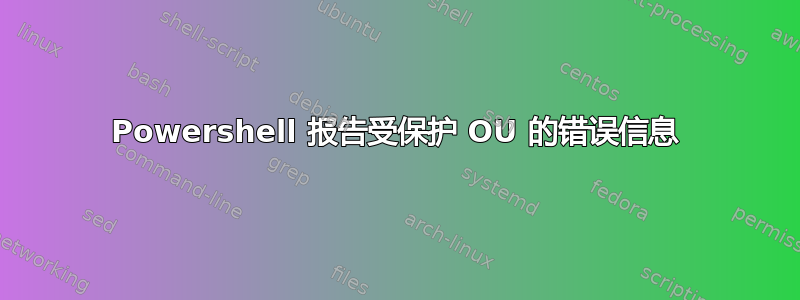 Powershell 报告受保护 OU 的错误信息