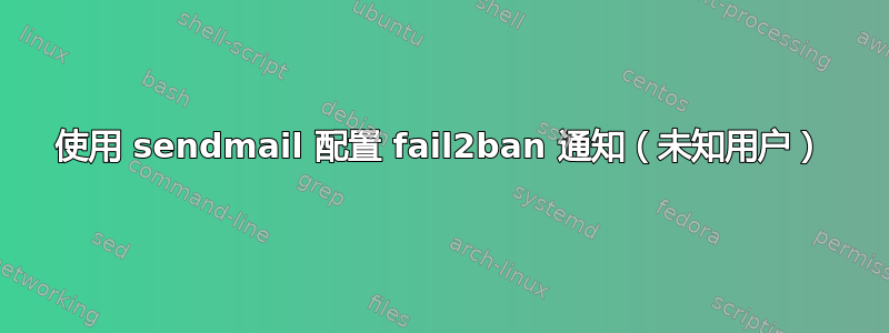 使用 sendmail 配置 fail2ban 通知（未知用户）