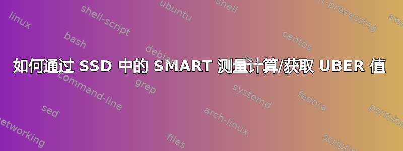 如何通过 SSD 中的 SMART 测量计算/获取 UBER 值