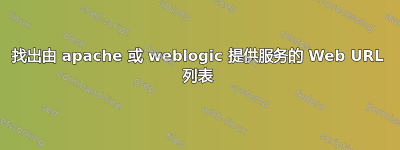 找出由 apache 或 weblogic 提供服务的 Web URL 列表