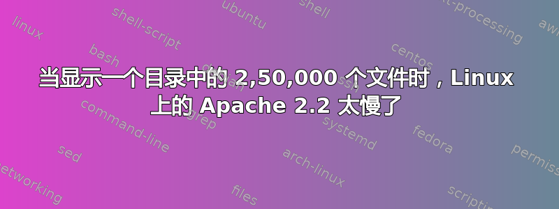 当显示一个目录中的 2,50,000 个文件时，Linux 上的 Apache 2.2 太慢了