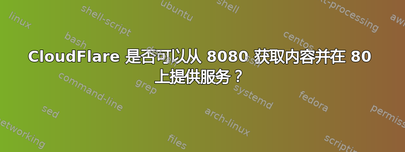 CloudFlare 是否可以从 8080 获取内容并在 80 上提供服务？