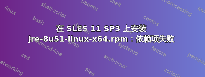 在 SLES 11 SP3 上安装 jre-8u51-linux-x64.rpm：依赖项失败