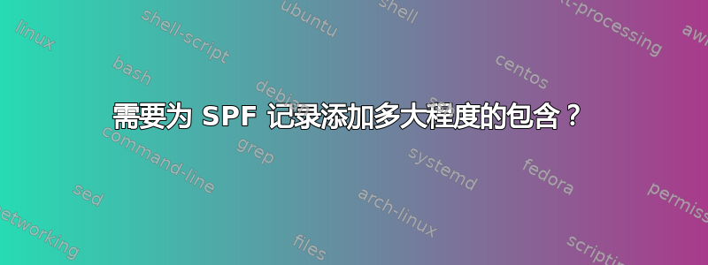 需要为 SPF 记录添加多大程度的包含？