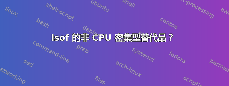 lsof 的非 CPU 密集型替代品？