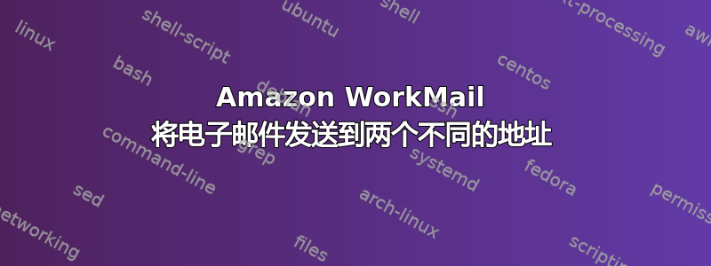 Amazon WorkMail 将电子邮件发送到两个不同的地址