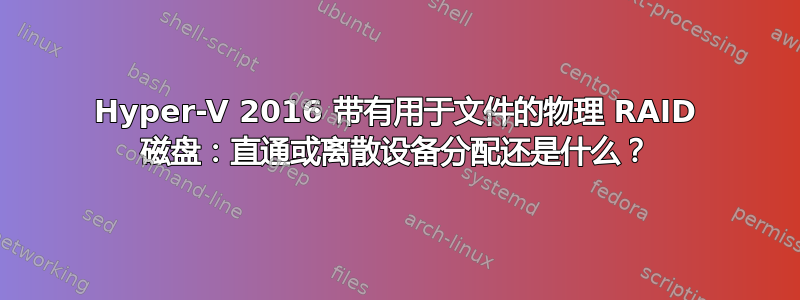 Hyper-V 2016 带有用于文件的物理 RAID 磁盘：直通或离散设备分配还是什么？