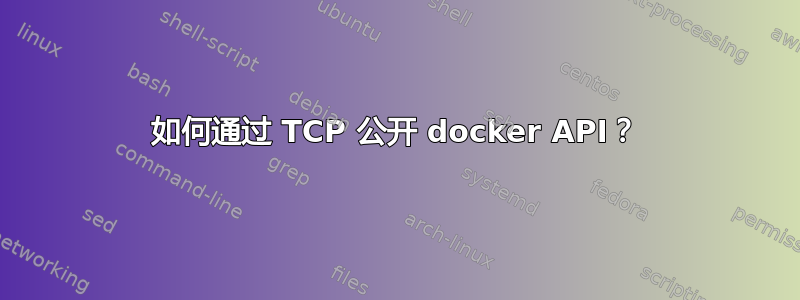 如何通过 TCP 公开 docker API？