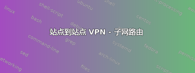 站点到站点 VPN - 子网路由