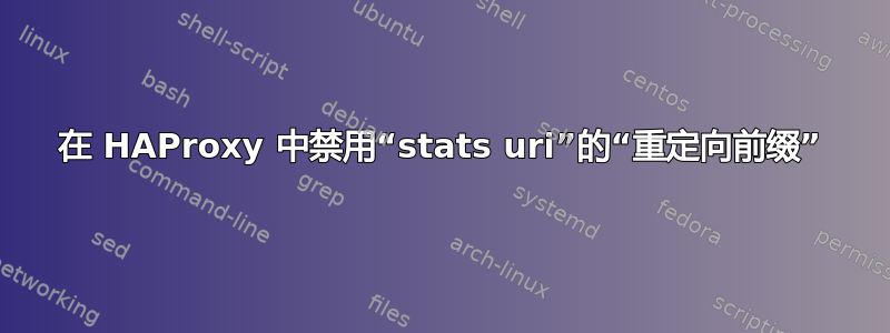 在 HAProxy 中禁用“stats uri”的“重定向前缀”