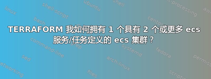 TERRAFORM 我如何拥有 1 个具有 2 个或更多 ecs 服务/任务定义的 ecs 集群？