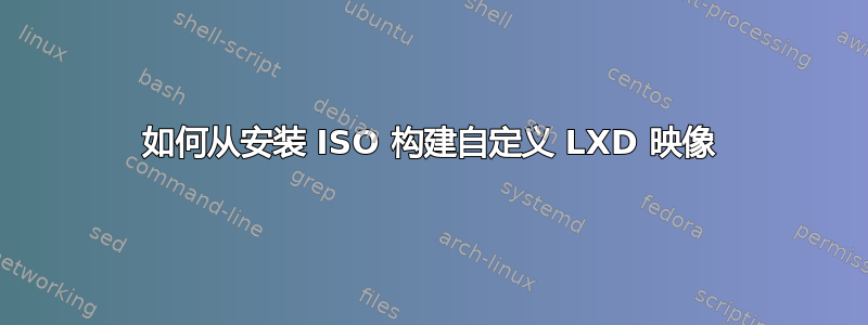 如何从安装 ISO 构建自定义 LXD 映像