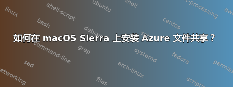 如何在 macOS Sierra 上安装 Azure 文件共享？