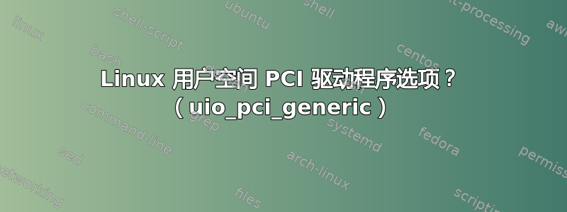 Linux 用户空间 PCI 驱动程序选项？ （uio_pci_generic）