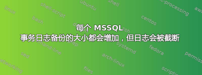 每个 MSSQL 事务日志备份的大小都会增加，但日志会被截断