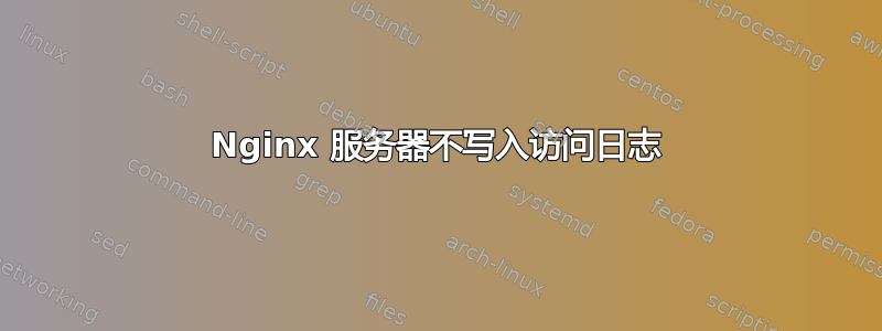 Nginx 服务器不写入访问日志