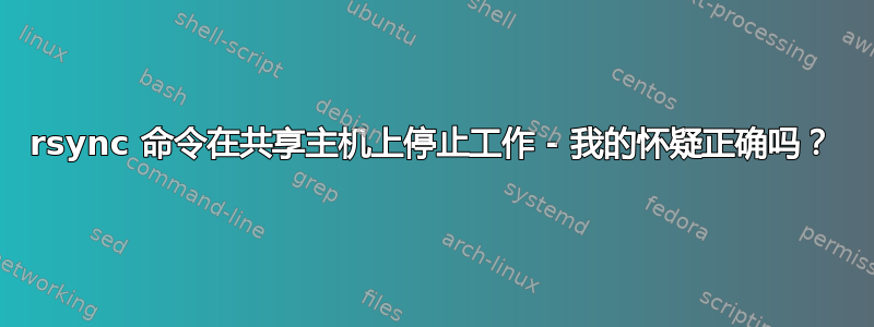 rsync 命令在共享主机上停止工作 - 我的怀疑正确吗？