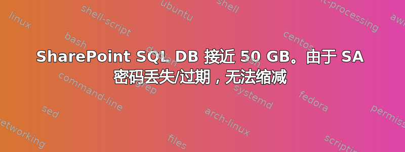 SharePoint SQL DB 接近 50 GB。由于 SA 密码丢失/过期，无法缩减