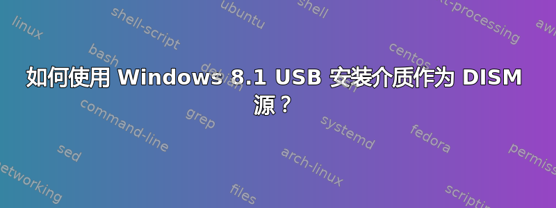 如何使用 Windows 8.1 USB 安装介质作为 DISM 源？