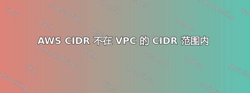 AWS CIDR 不在 VPC 的 CIDR 范围内