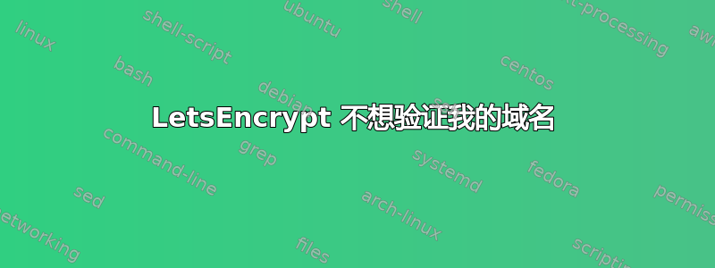 LetsEncrypt 不想验证我的域名