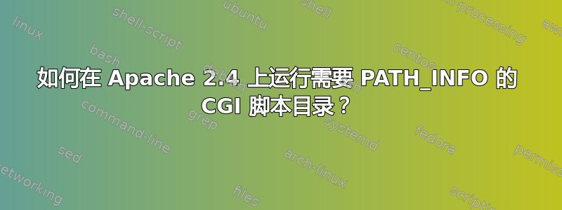 如何在 Apache 2.4 上运行需要 PATH_INFO 的 CGI 脚本目录？