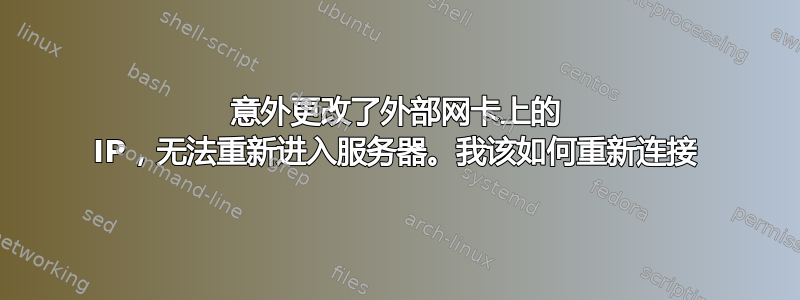 意外更改了外部网卡上的 IP，无法重新进入服务器。我该如何重新连接