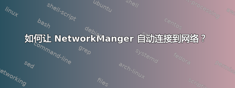 如何让 NetworkManger 自动连接到网络？