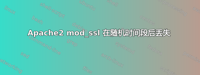 Apache2 mod_ssl 在随机时间段后丢失