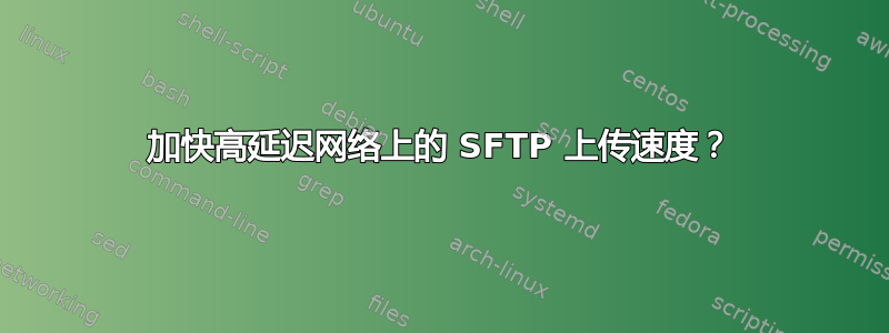 加快高延迟网络上的 SFTP 上传速度？