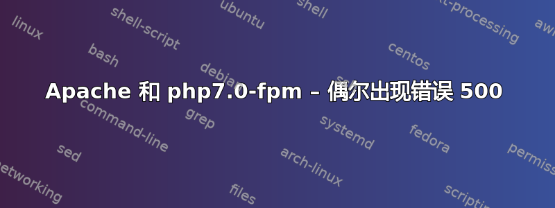 Apache 和 php7.0-fpm – 偶尔出现错误 500