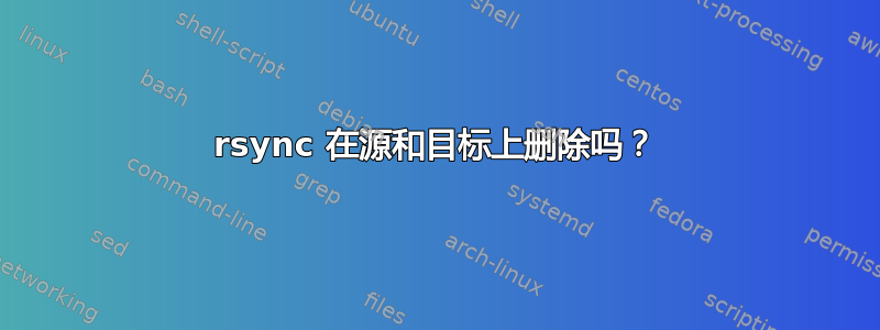 rsync 在源和目标上删除吗？