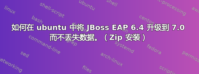 如何在 ubuntu 中将 JBoss EAP 6.4 升级到 7.0 而不丢失数据。（Zip 安装）