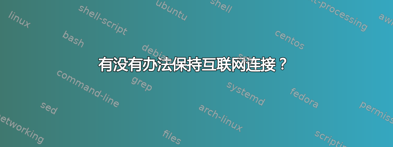 有没有办法保持互联网连接？