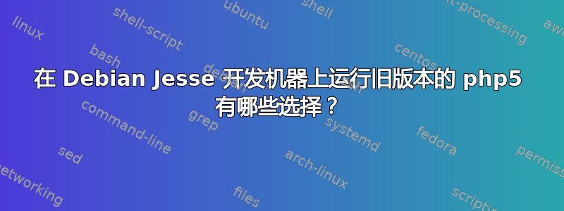 在 Debian Jesse 开发机器上运行旧版本的 php5 有哪些选择？