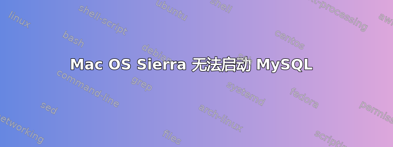 Mac OS Sierra 无法启动 MySQL 