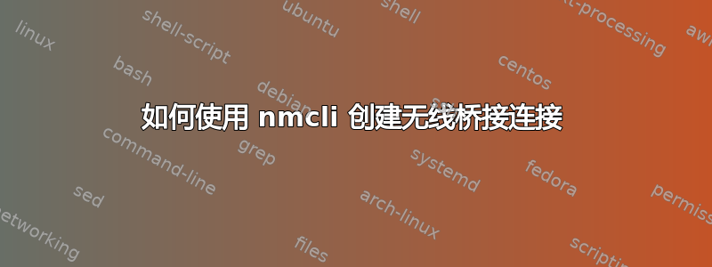 如何使用 nmcli 创建无线桥接连接